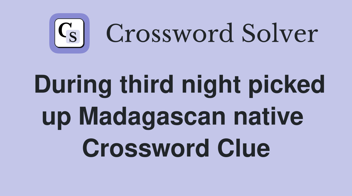 During third night picked up Madagascan native  Crossword Clue