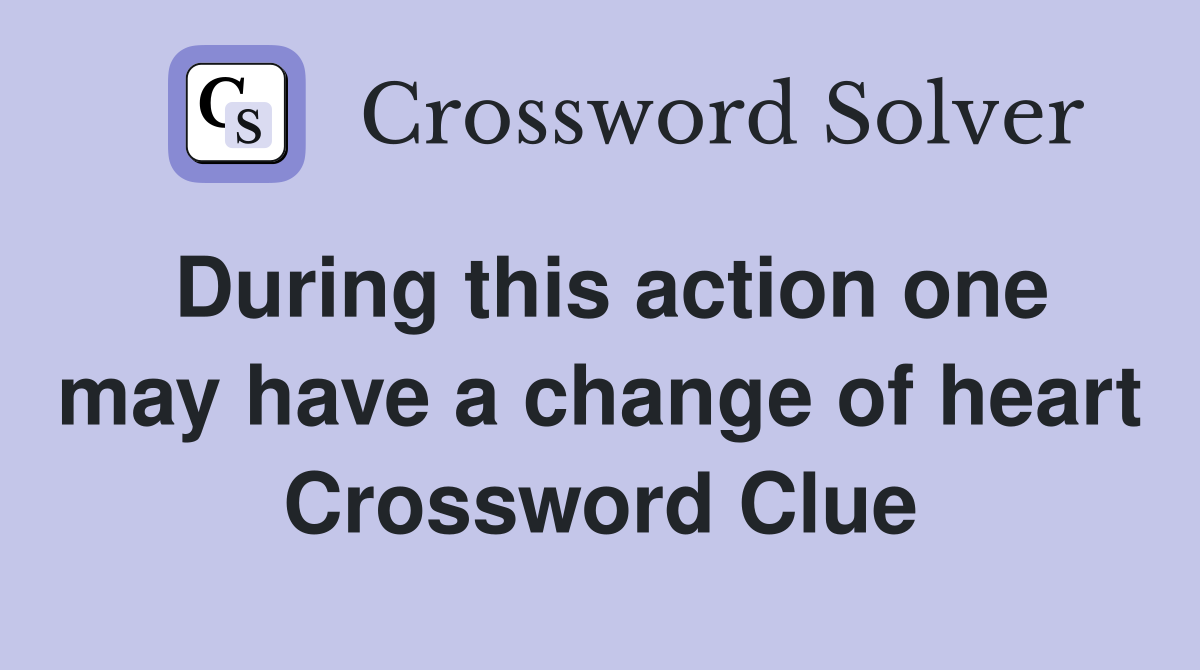 During this action one may have a change of heart Crossword Clue