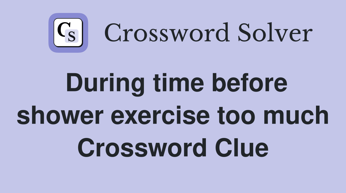 During time before shower exercise too much Crossword Clue