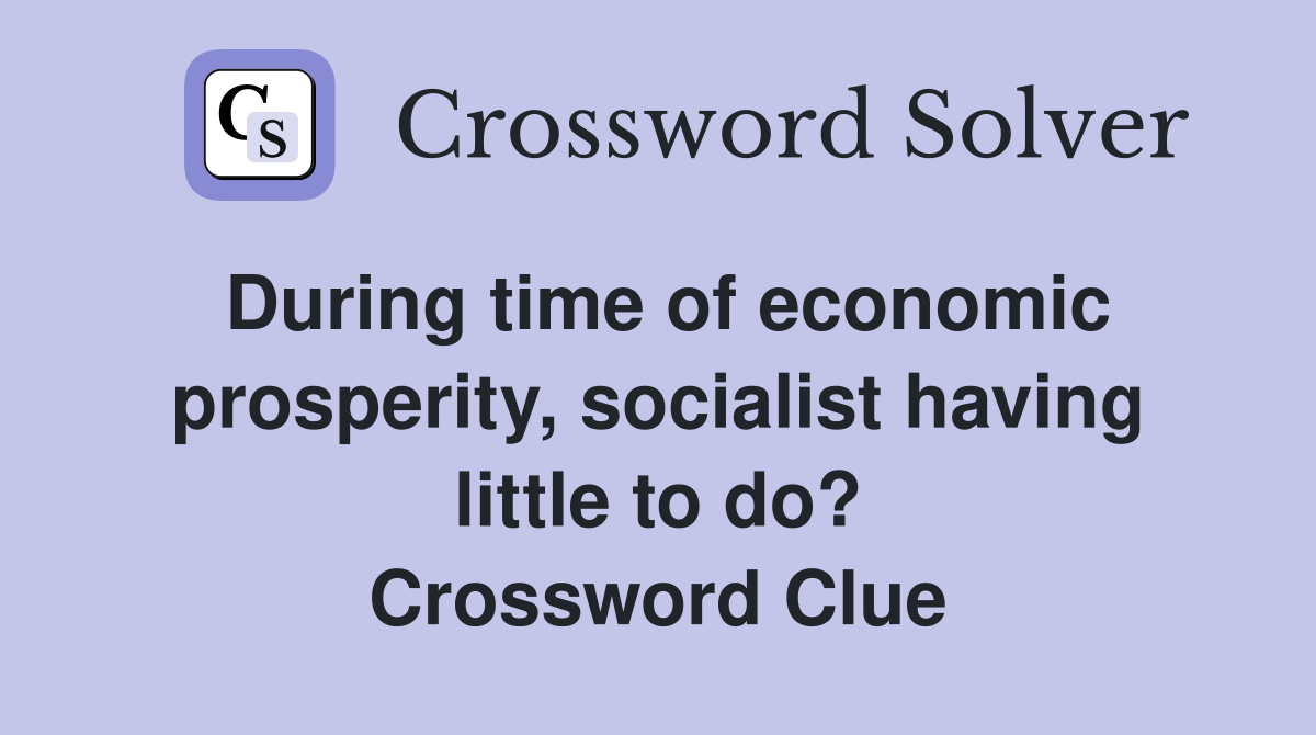During time of economic prosp­erity, socialist having little to do? Crossword Clue