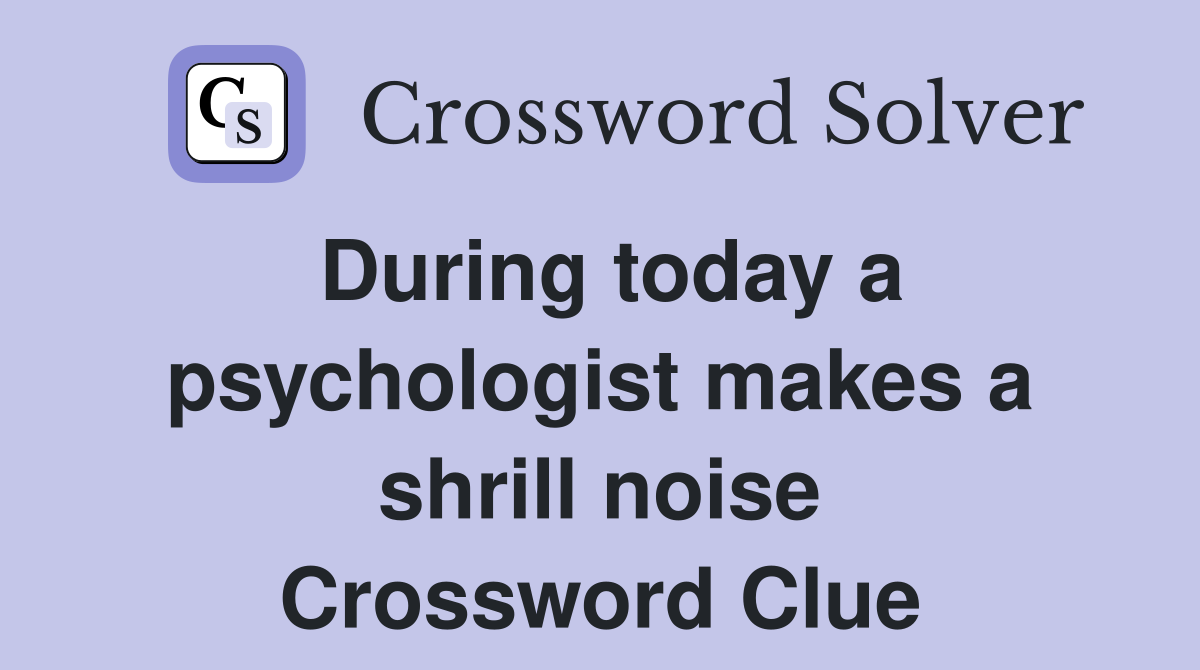 During today a psychologist makes a shrill noise Crossword Clue