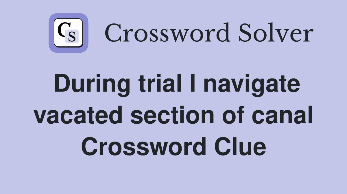 During trial I navigate vacated section of canal Crossword Clue