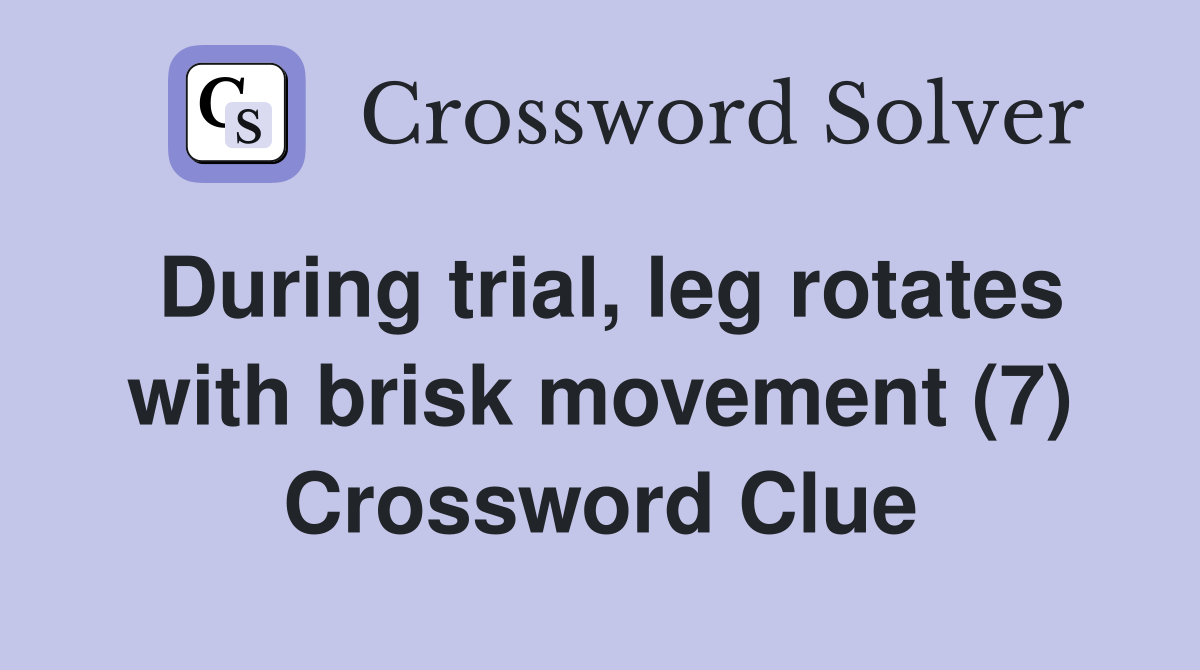 During trial leg rotates with brisk movement (7) Crossword Clue