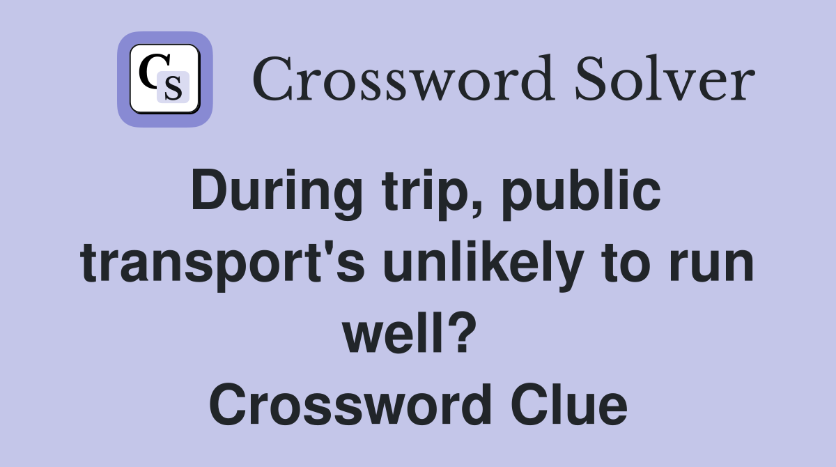 During trip, public transport's unlikely to run well?  Crossword Clue