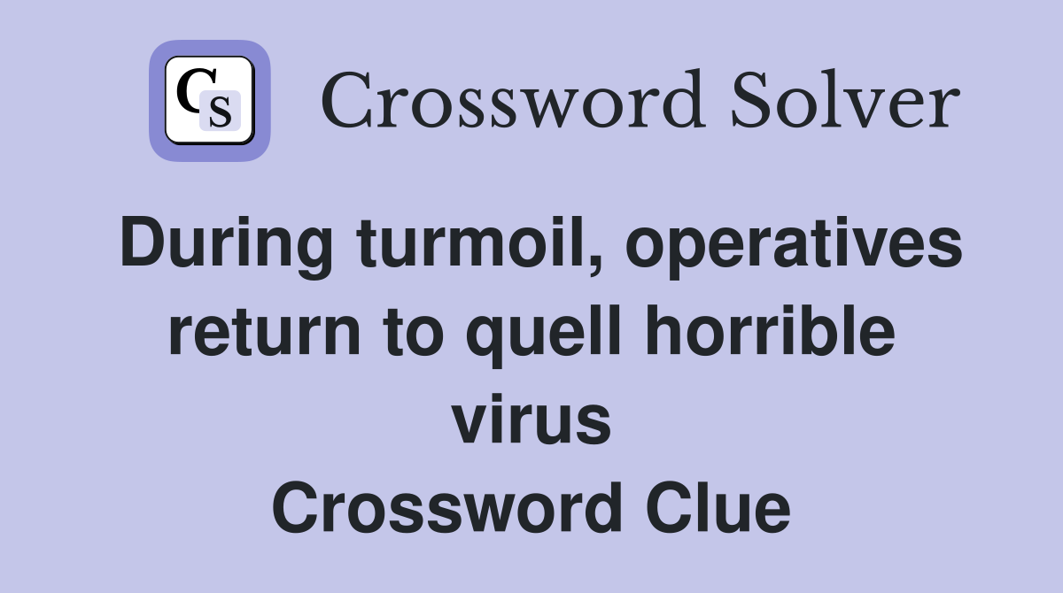 During turmoil, operatives return to quell horrible virus Crossword Clue