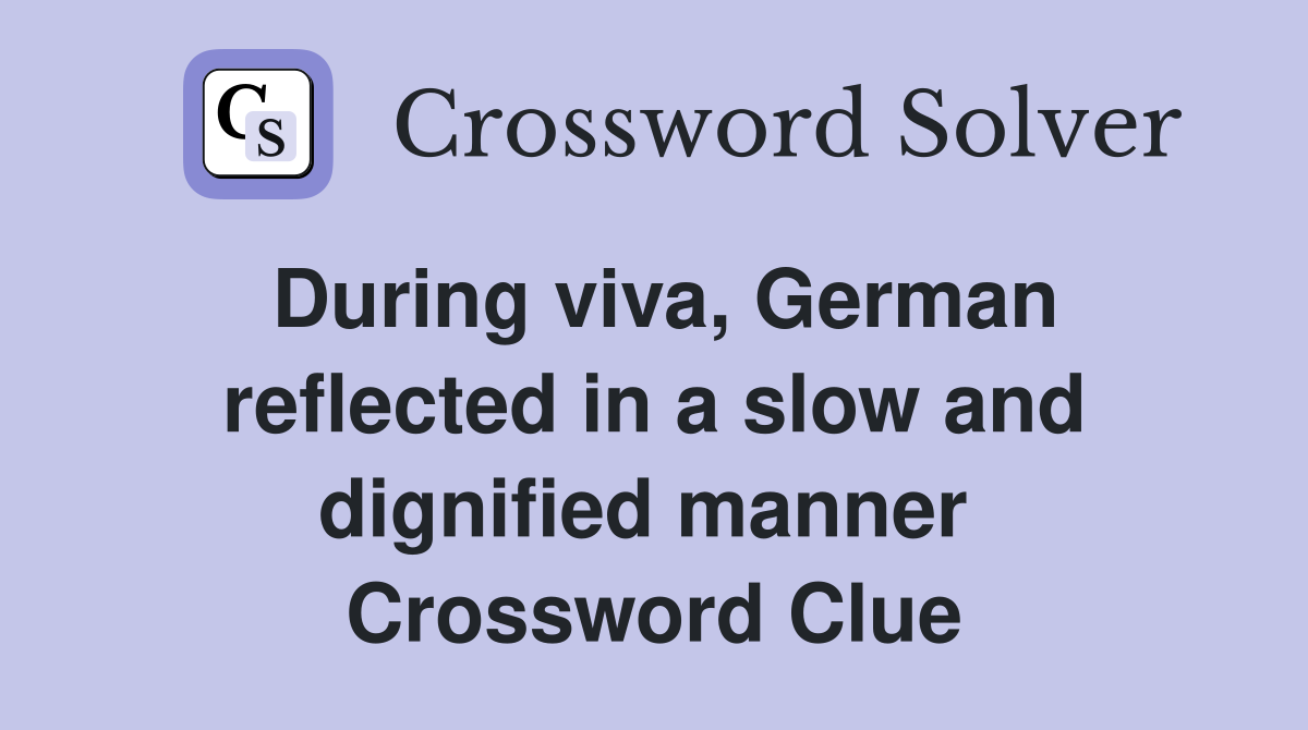During viva, German reflected in a slow and dignified manner  Crossword Clue