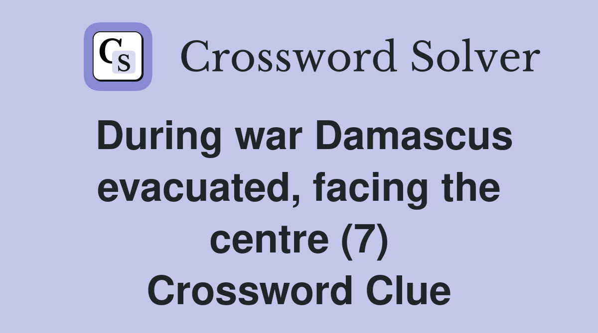 During war Damascus evacuated, facing the centre (7) Crossword Clue