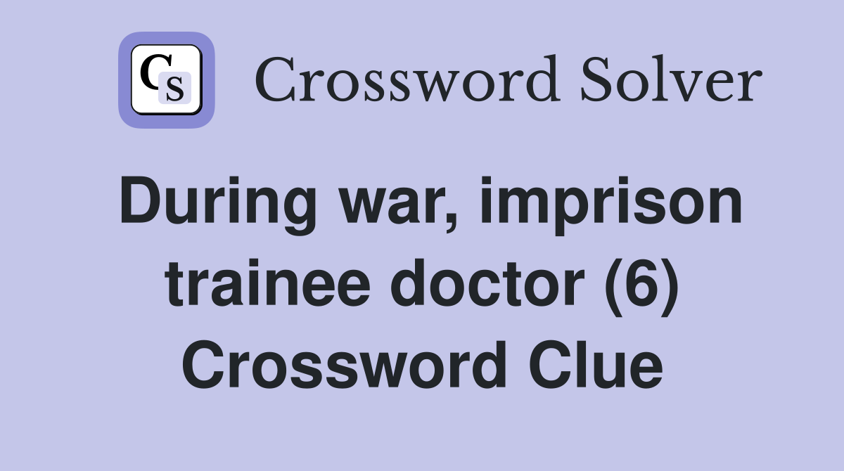 During war, imprison trainee doctor (6) Crossword Clue