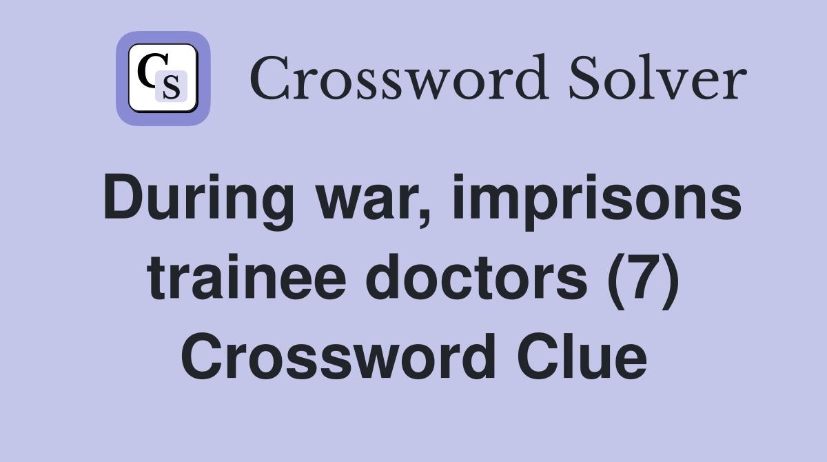 During war, imprisons trainee doctors (7) Crossword Clue