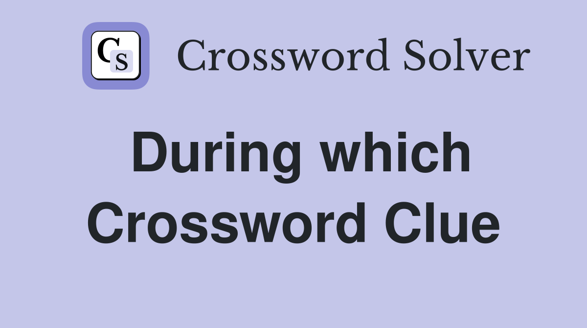 During which Crossword Clue