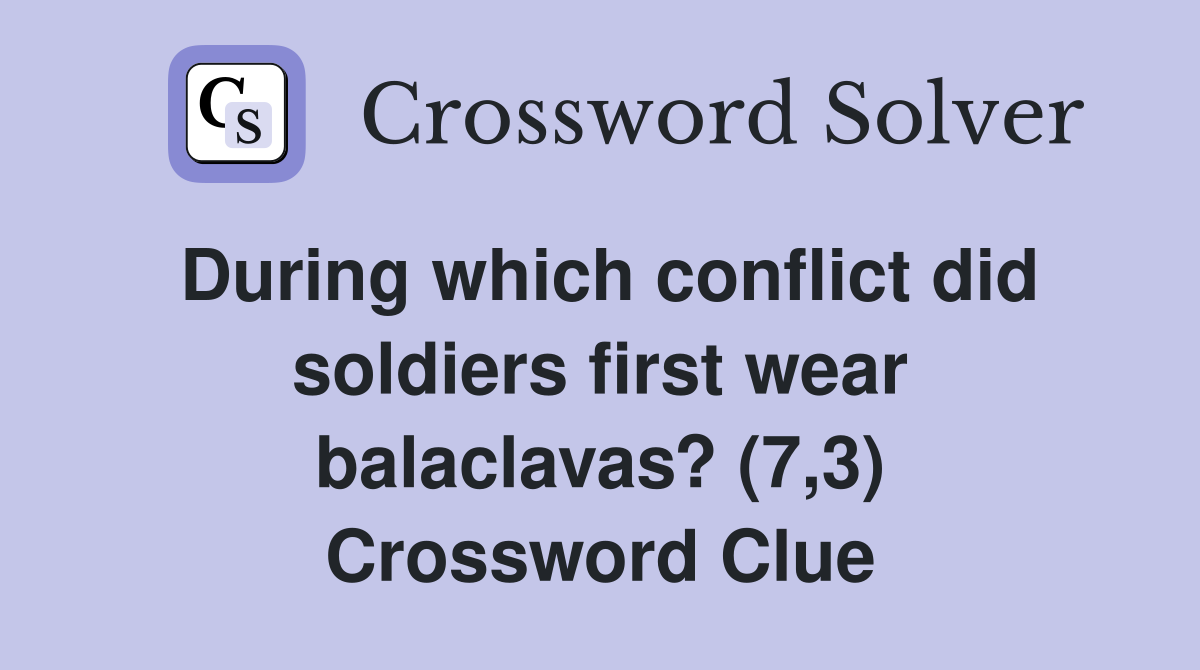 During which conflict did soldiers first wear balaclavas? (7,3) Crossword Clue