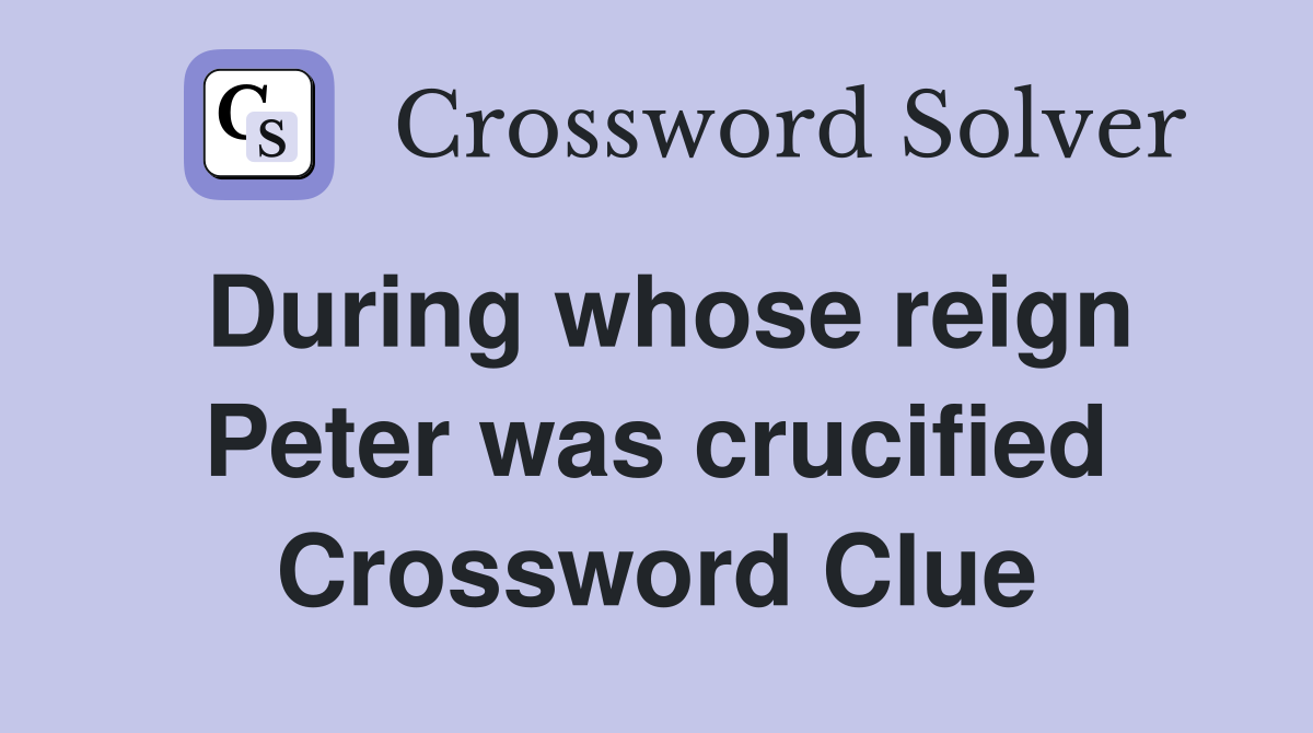 During whose reign Peter was crucified Crossword Clue