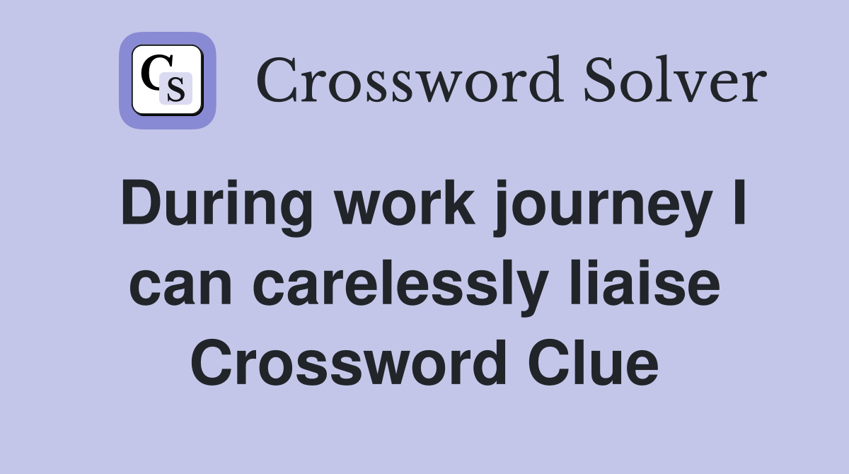 During work journey I can carelessly liaise Crossword Clue