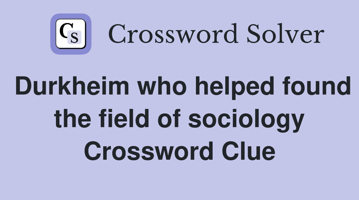Durkheim who helped found the field of sociology Crossword Clue