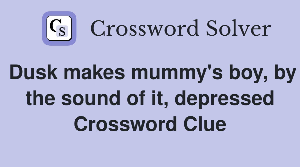 Dusk makes mummy's boy, by the sound of it, depressed Crossword Clue