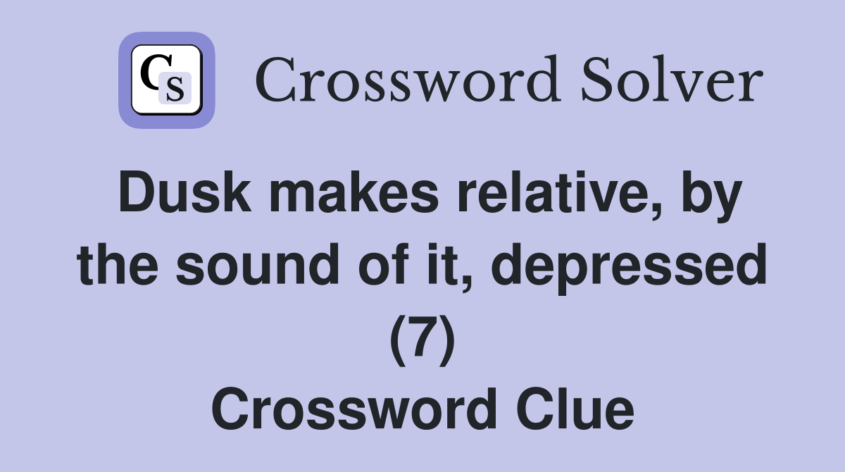 Dusk makes relative, by the sound of it, depressed (7) Crossword Clue
