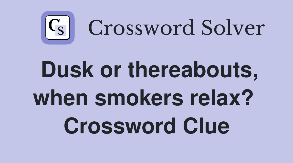 Dusk or thereabouts, when smokers relax?  Crossword Clue