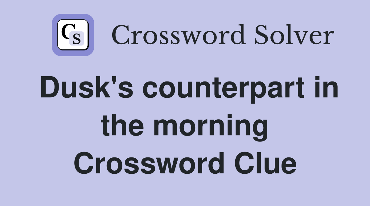 Dusk's counterpart in the morning Crossword Clue