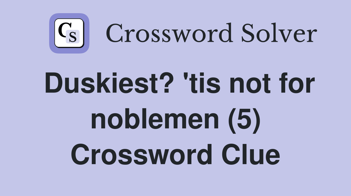 Duskiest? 'tis not for noblemen (5) Crossword Clue