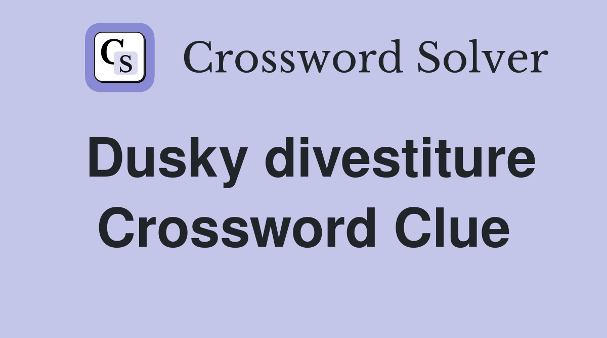 Dusky divestiture Crossword Clue
