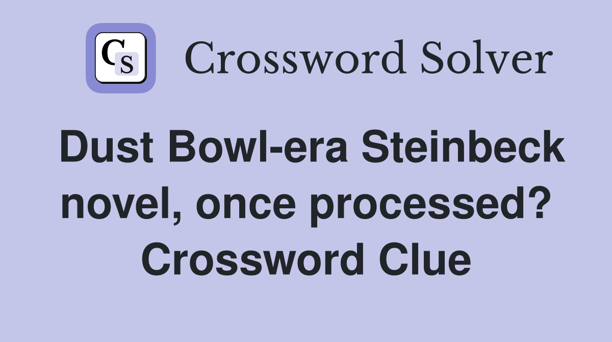 Dust Bowl-era Steinbeck novel, once processed? Crossword Clue