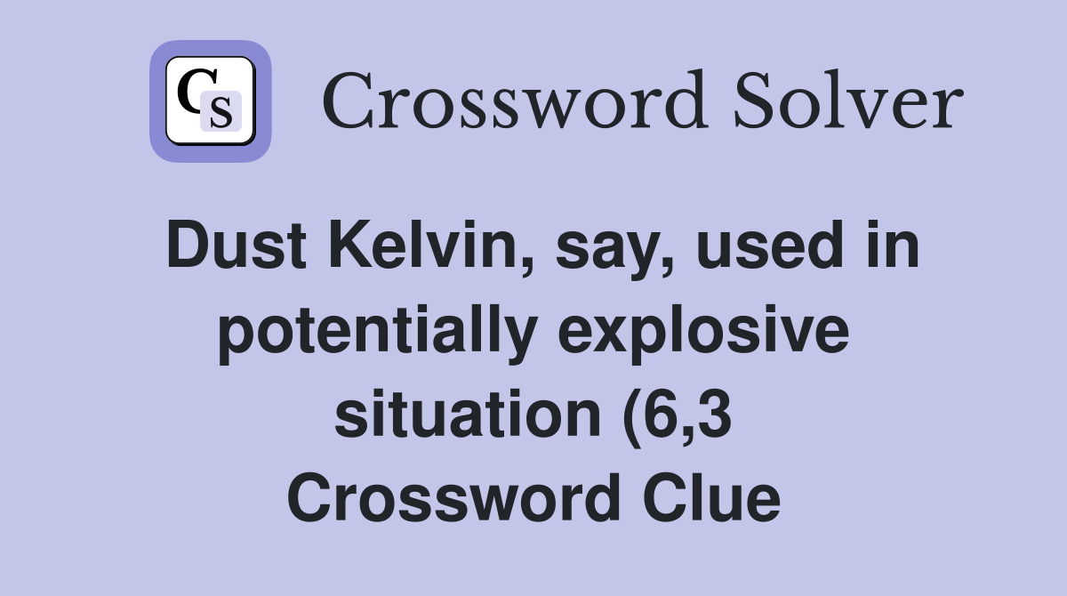 Dust Kelvin say used in potentially explosive situation (6 3 Dust Kelvin say used in potentially explosive situation (6 3