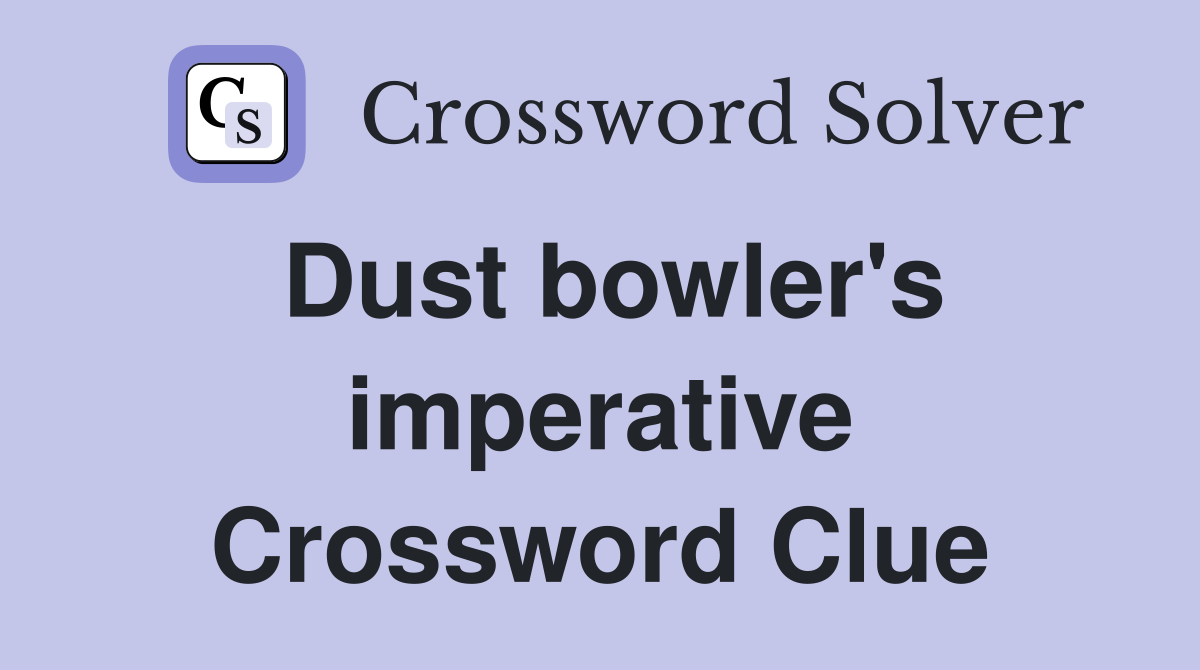 Dust bowler's imperative Crossword Clue