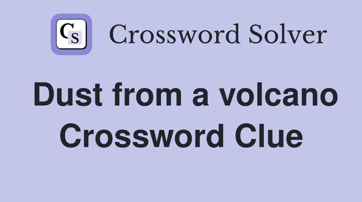 Dust from a volcano Crossword Clue