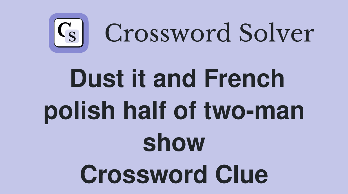 Dust it and French polish half of two-man show Crossword Clue