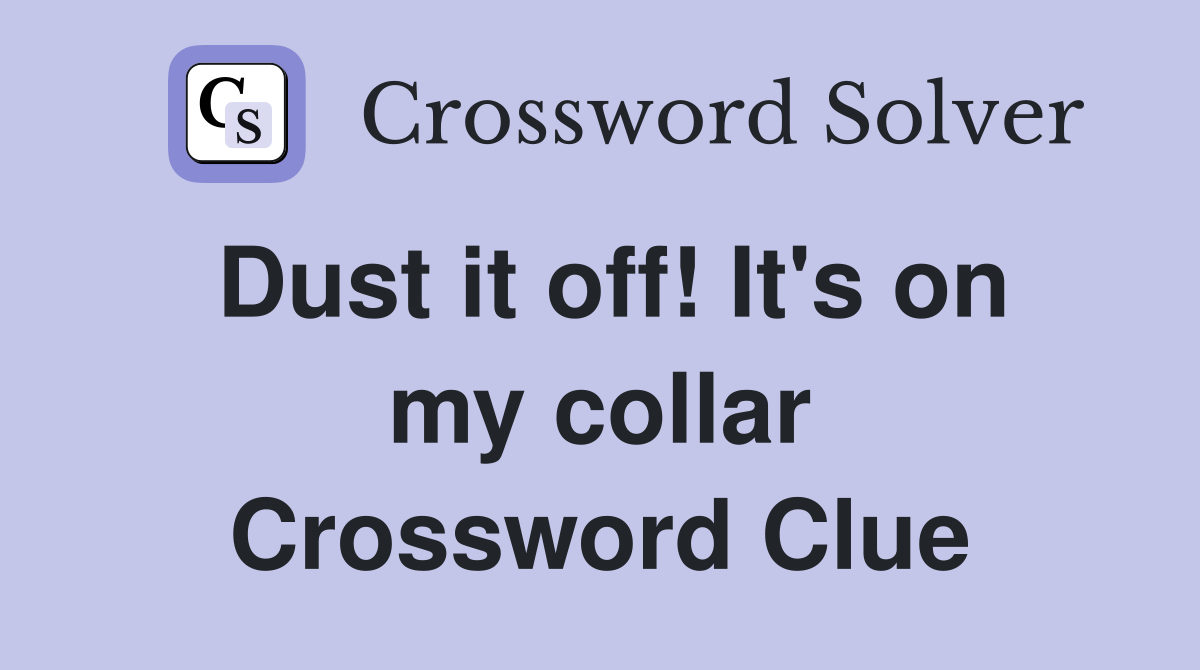 Dust it off! It's on my collar Crossword Clue