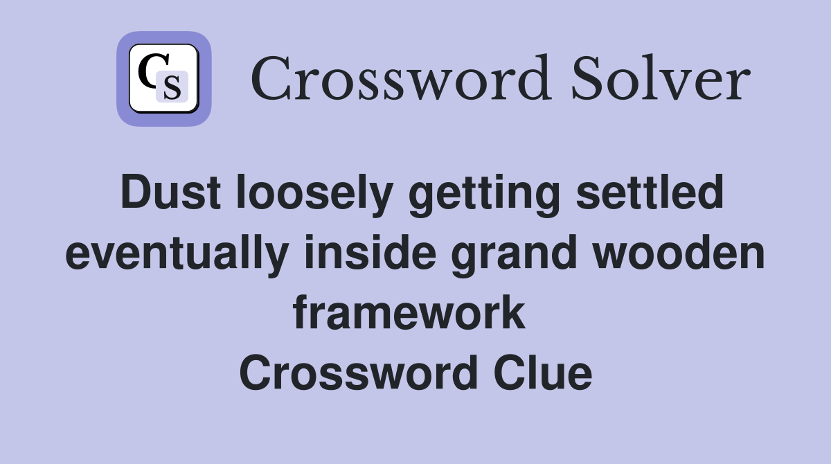 Dust loosely getting settled eventually inside grand wooden framework  Crossword Clue