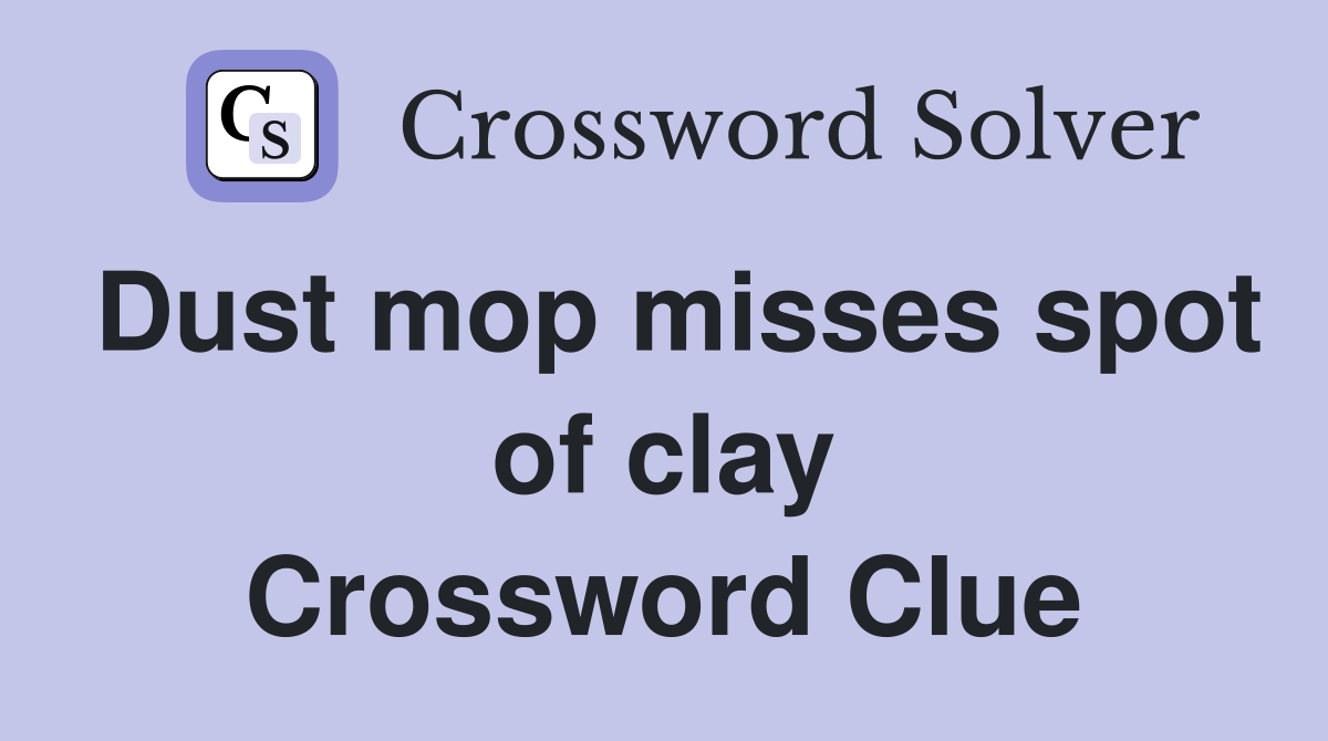 Dust mop misses spot of clay Crossword Clue