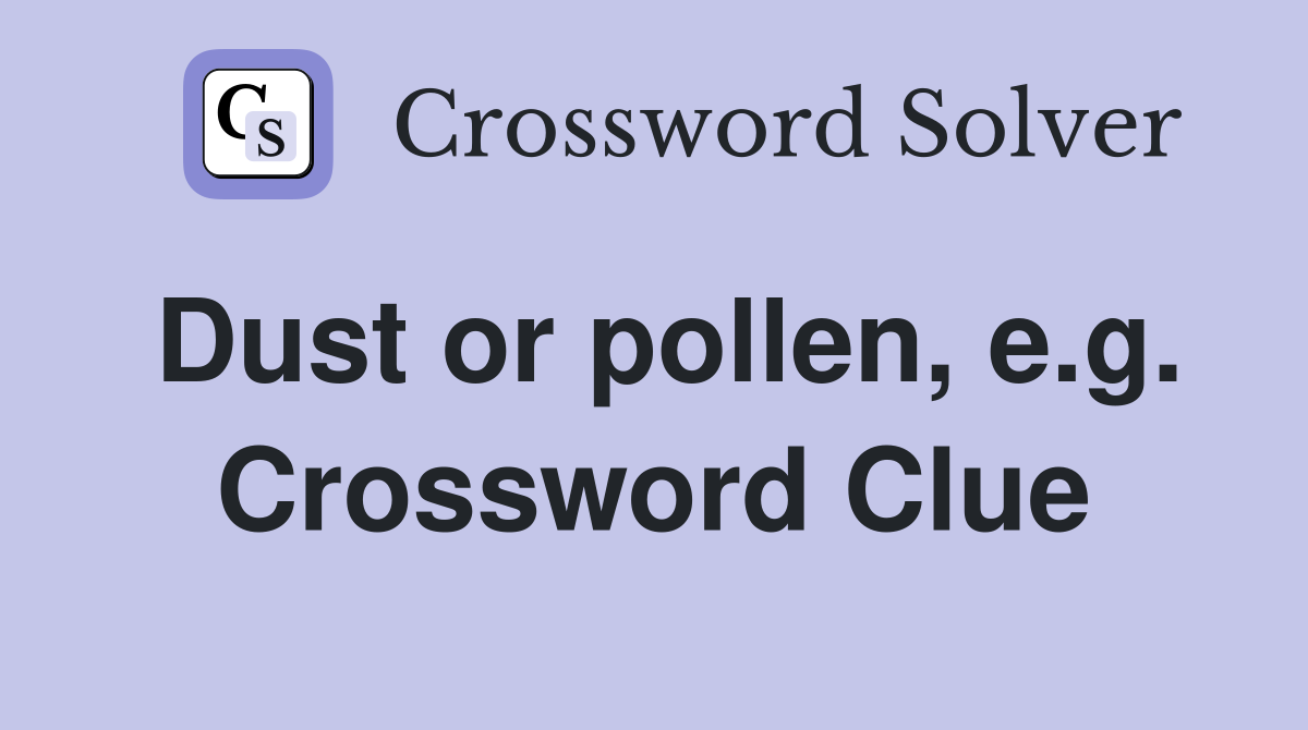 Dust or pollen, e.g. Crossword Clue