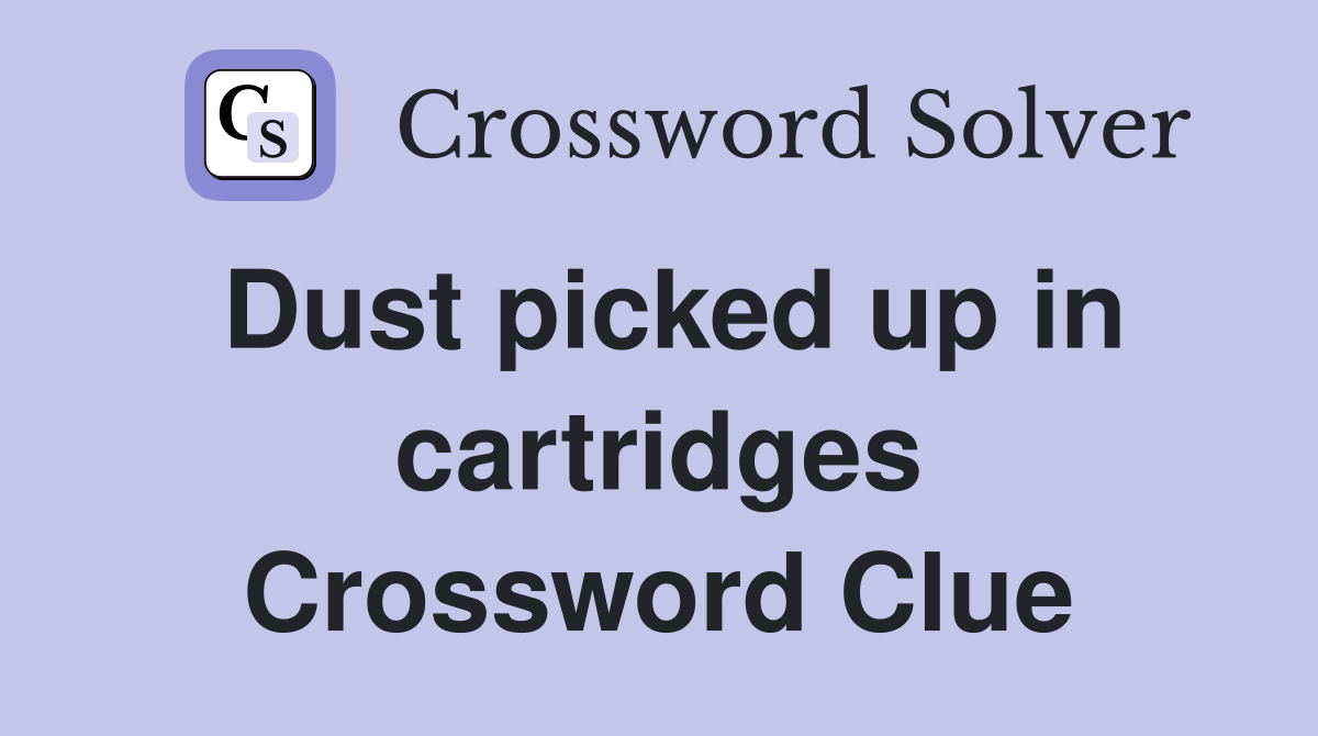 Dust picked up in cartridges Crossword Clue