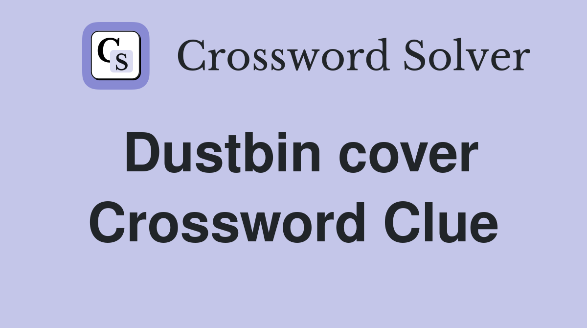 Dustbin cover Crossword Clue