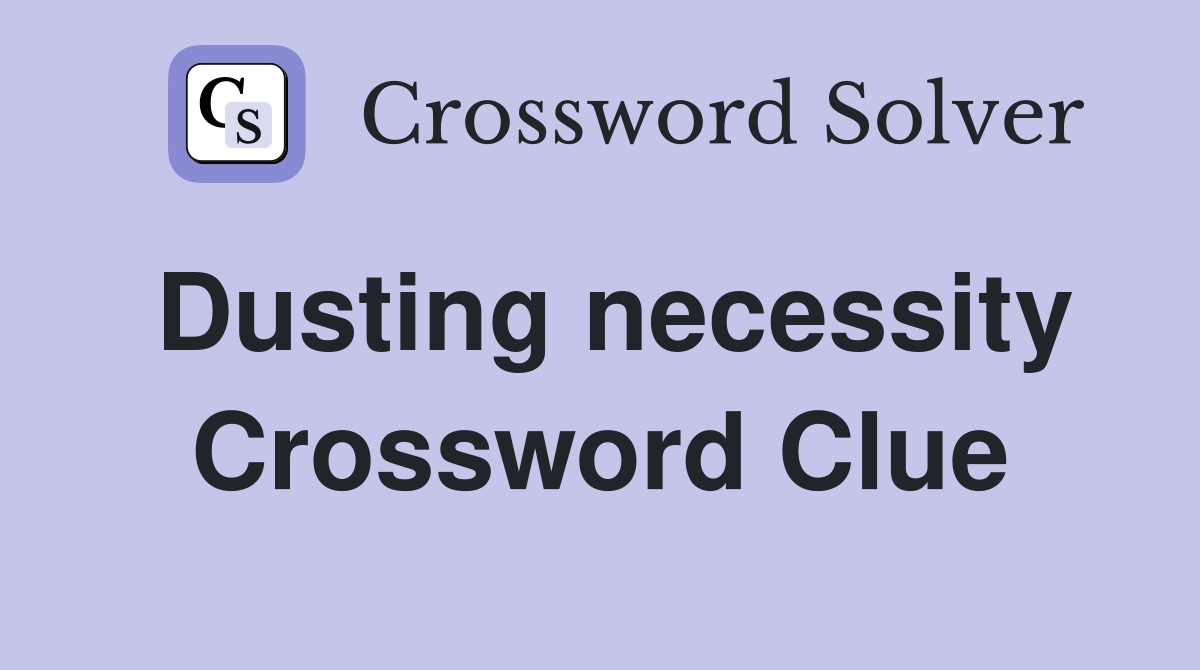 Dusting necessity Crossword Clue