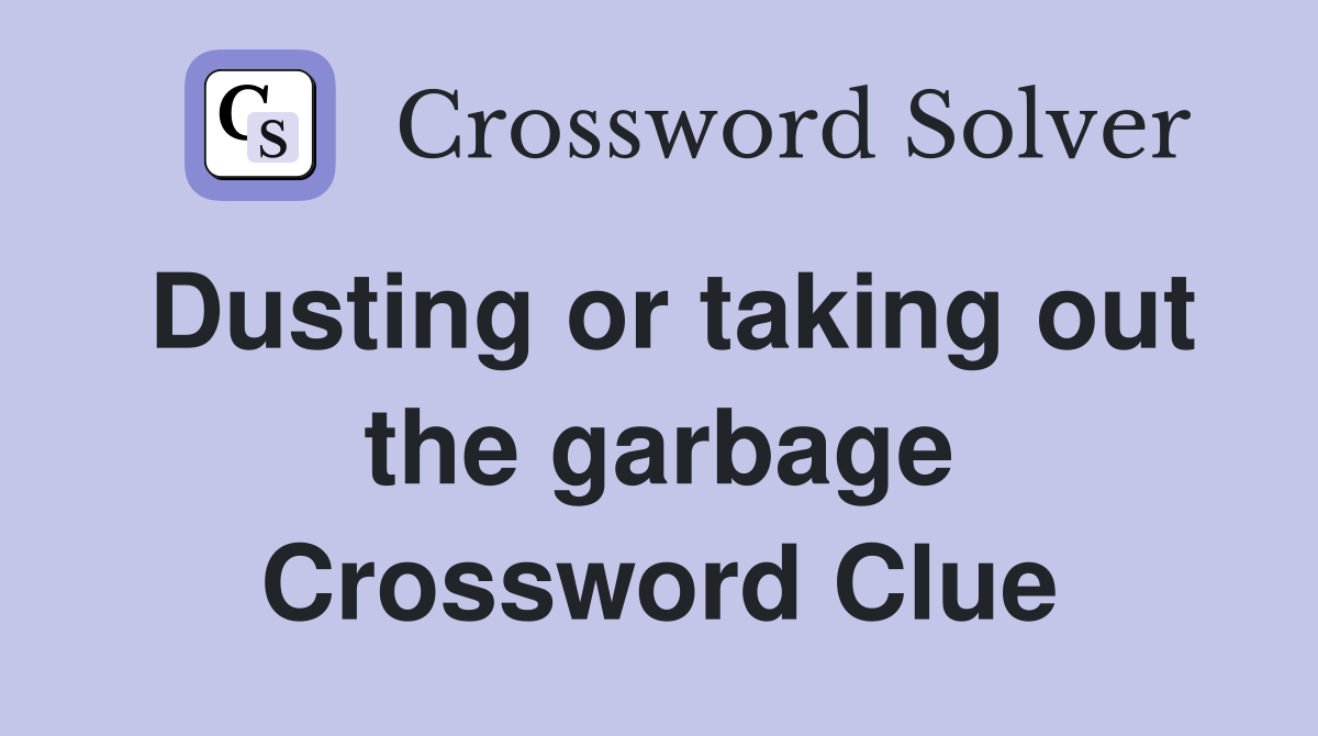 Dusting or taking out the garbage Crossword Clue