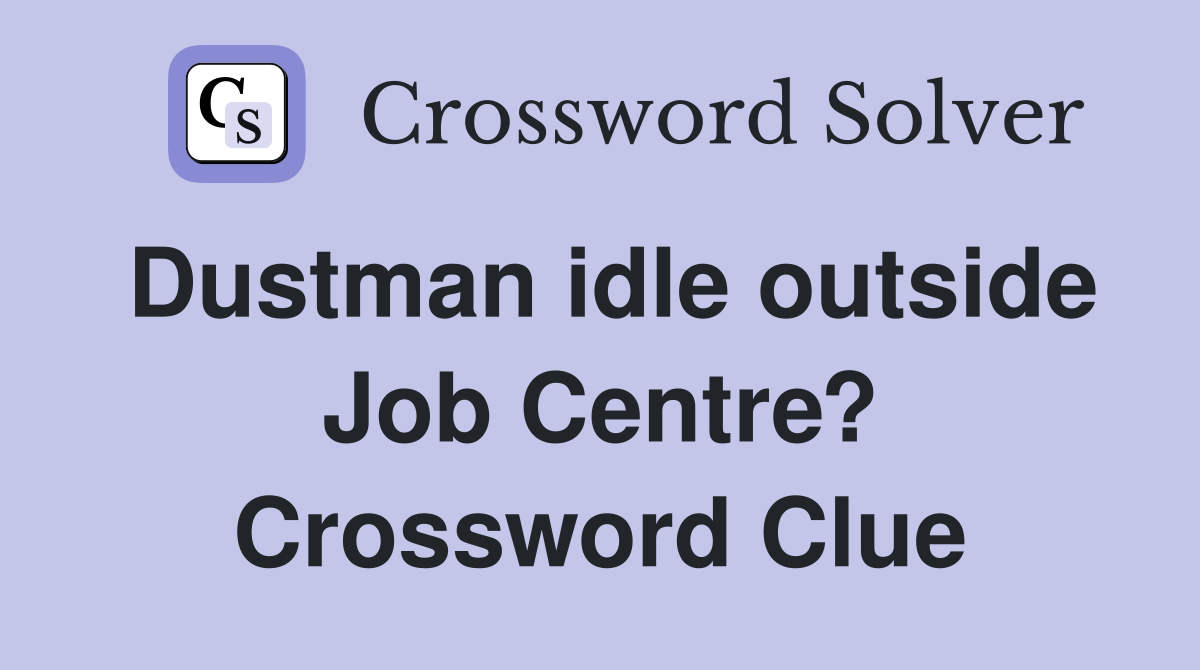 Dustman idle outside Job Centre? Crossword Clue