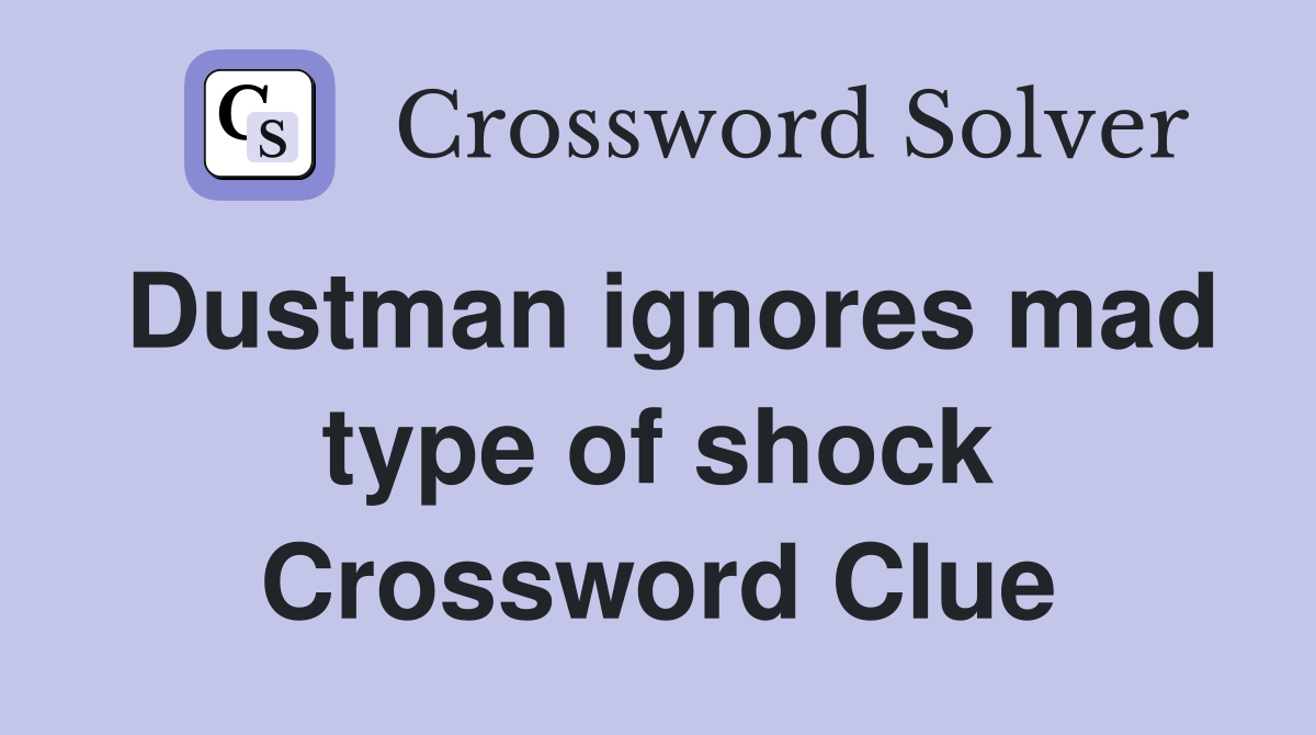 Dustman ignores mad type of shock Crossword Clue