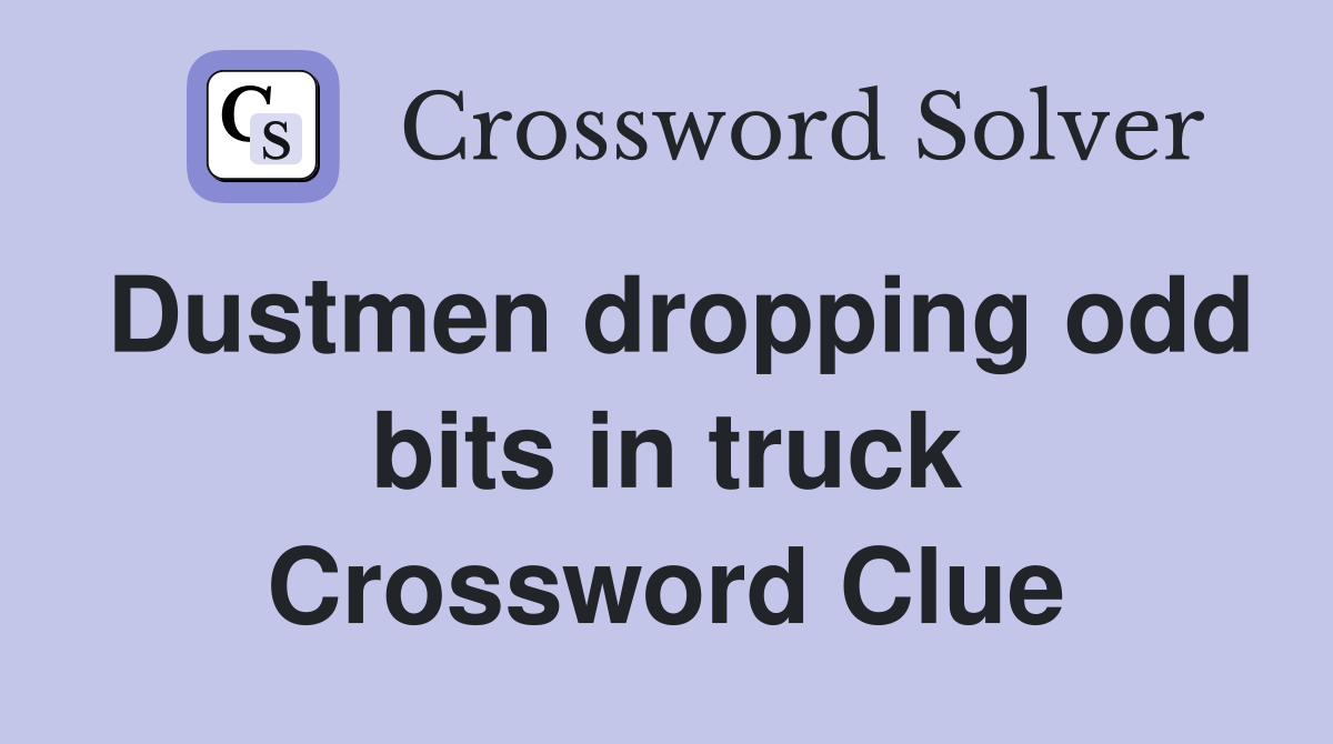 Dustmen dropping odd bits in truck Crossword Clue
