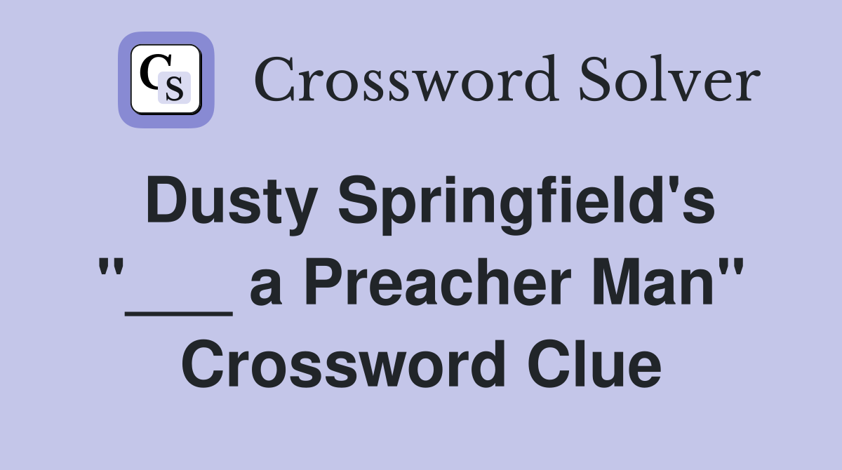 Dusty Springfield's "___ a Preacher Man" Crossword Clue