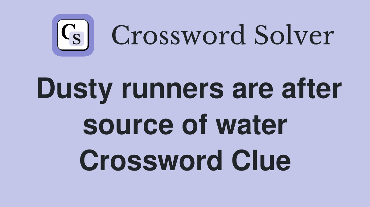 Dusty runners are after source of water Crossword Clue