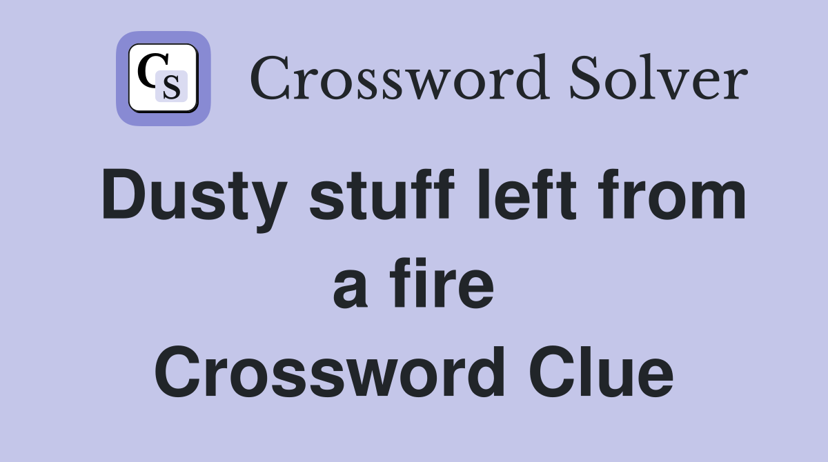 Dusty stuff left from a fire Crossword Clue