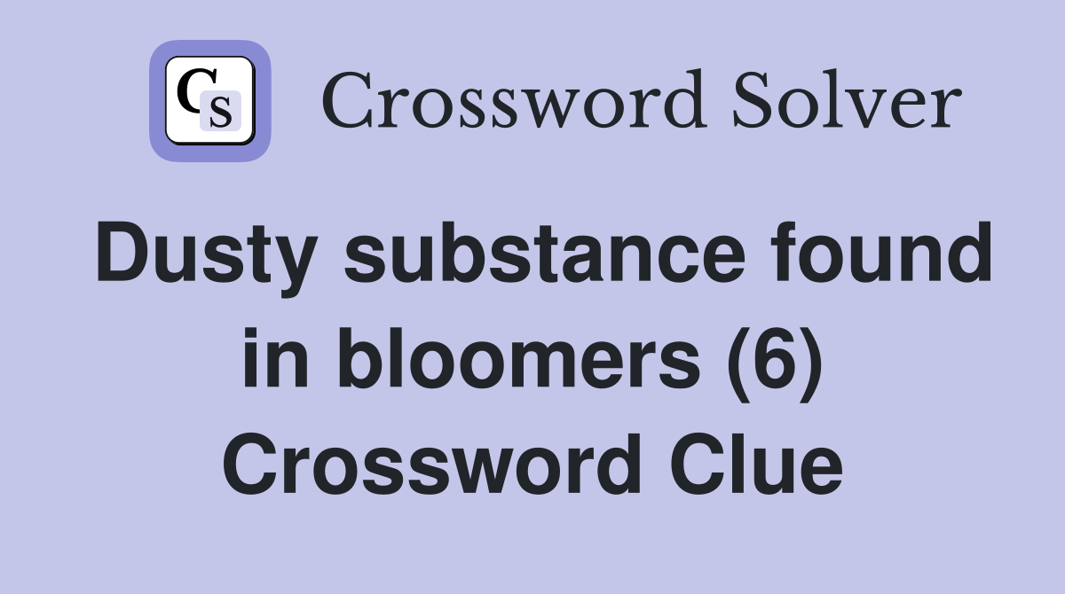 Dusty substance found in bloomers (6) Crossword Clue
