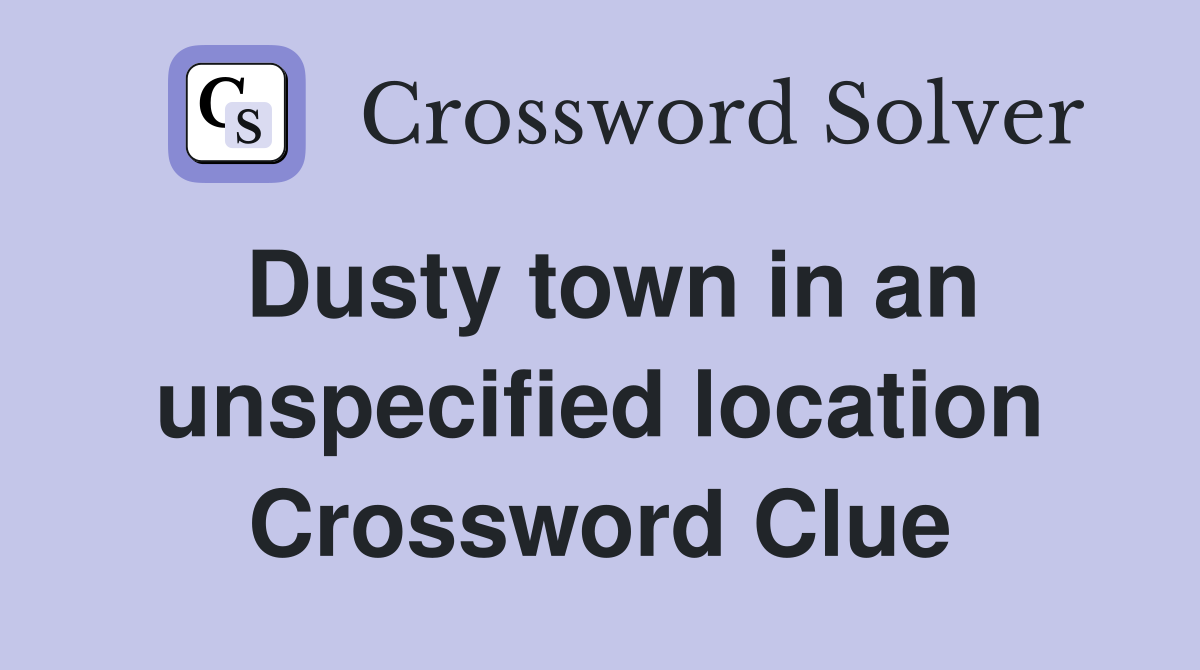 Dusty town in an unspecified location Crossword Clue