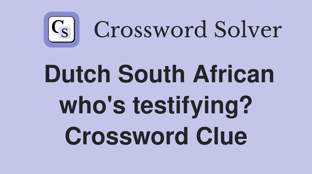 Dutch South African who's testifying? Crossword Clue