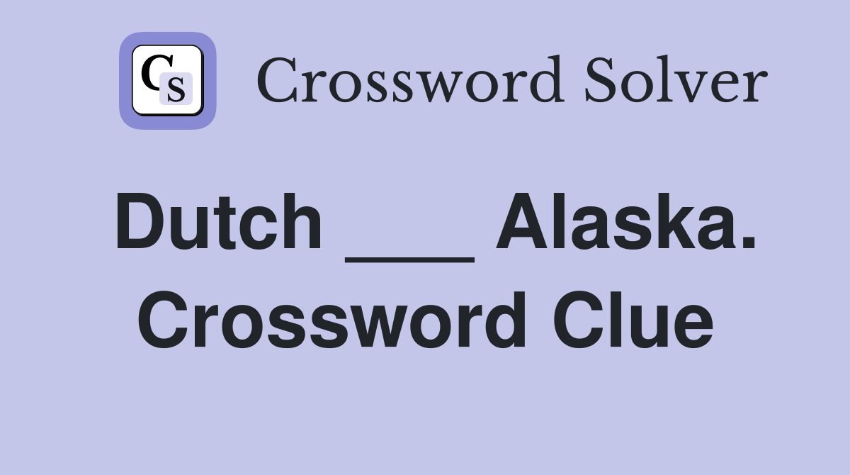 Dutch ___ Alaska. Crossword Clue
