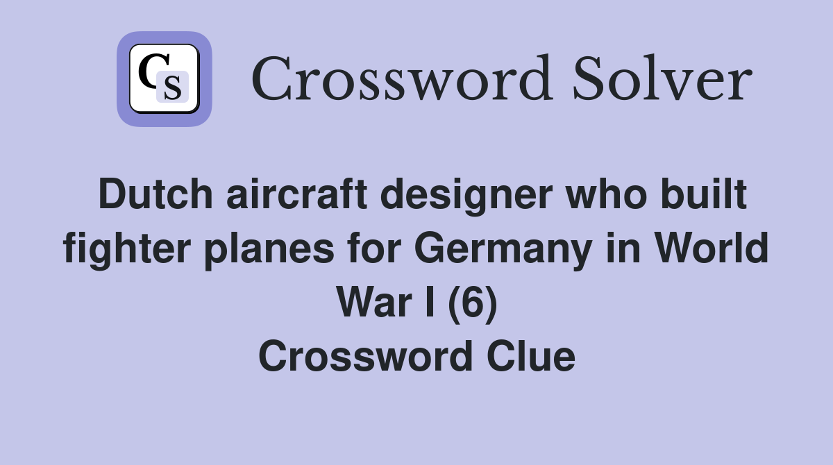 Dutch aircraft designer who built fighter planes for Germany in World War I (6) Crossword Clue