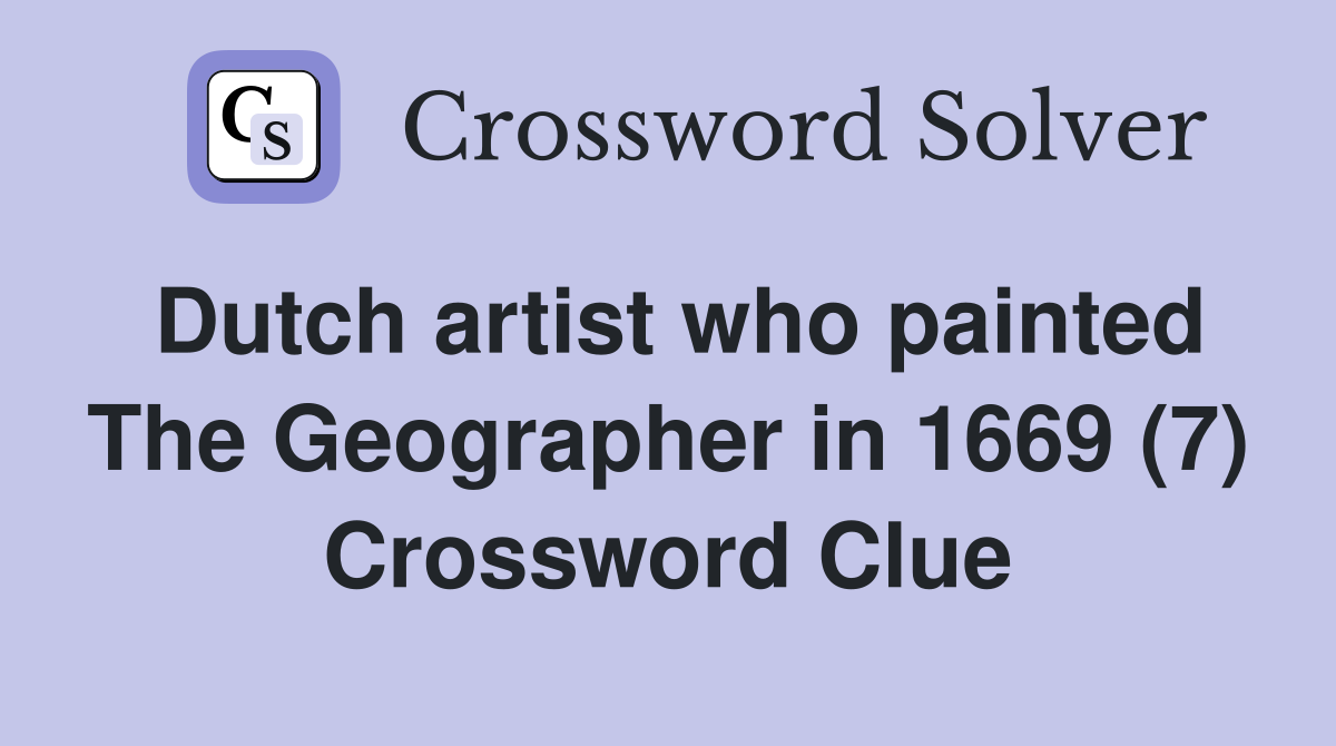 Dutch artist who painted The Geographer in 1669 (7) Crossword Clue