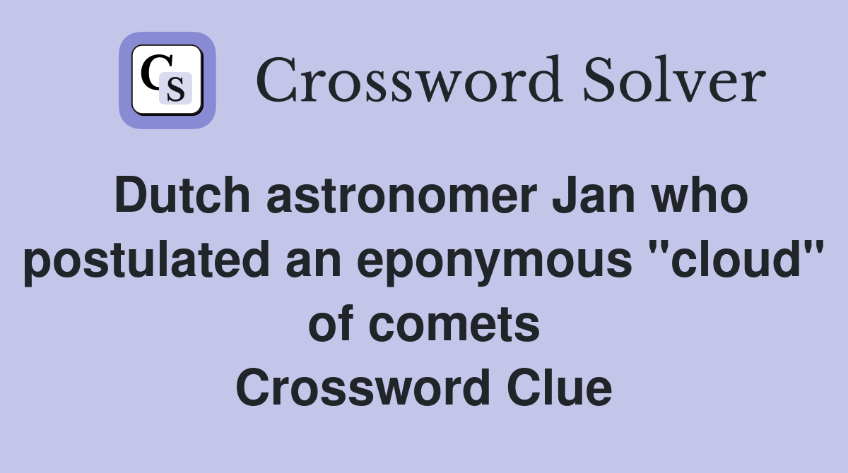 Dutch astronomer Jan who postulated an eponymous "cloud" of comets Crossword Clue